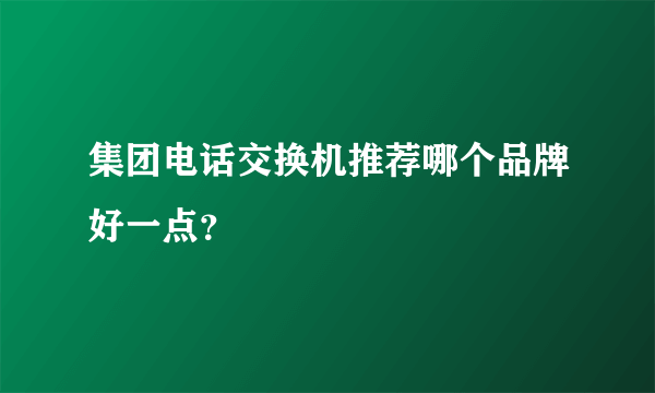 集团电话交换机推荐哪个品牌好一点？