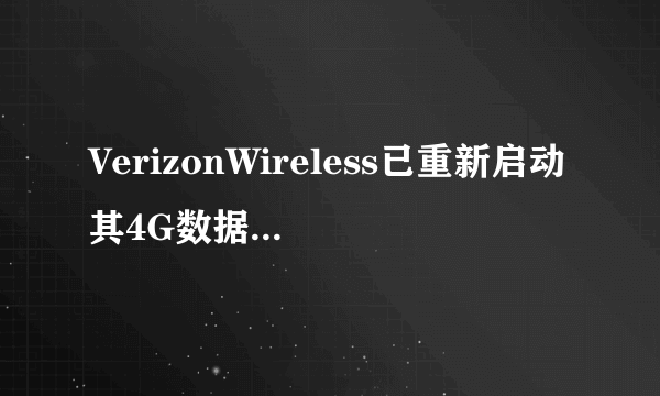 VerizonWireless已重新启动其4G数据网络这一事实对客户而言是个好消息