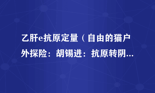 乙肝e抗原定量（自由的猫户外探险：胡锡进：抗原转阴了身体还是感觉弱）