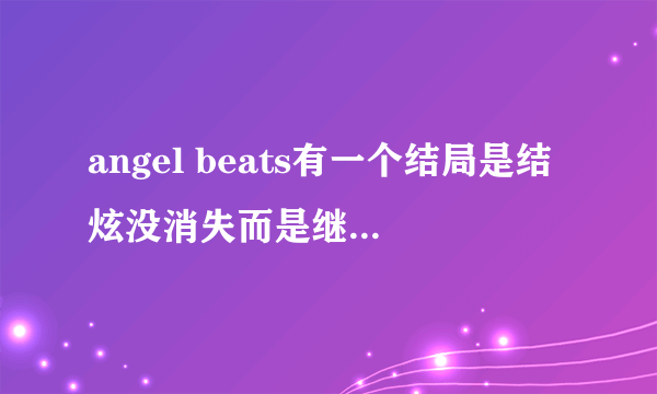 angel beats有一个结局是结炫没消失而是继续帮助别人转生？ 我怎么没看到过这个结局？？