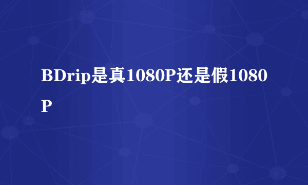 BDrip是真1080P还是假1080P