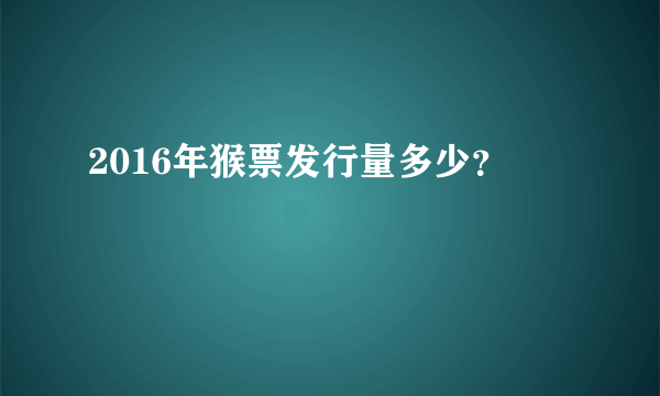 2016年猴票发行量多少？