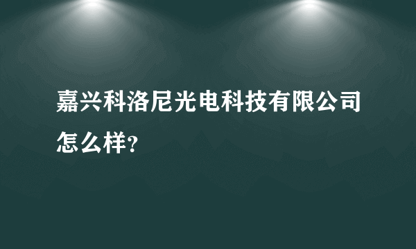 嘉兴科洛尼光电科技有限公司怎么样？