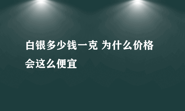 白银多少钱一克 为什么价格会这么便宜