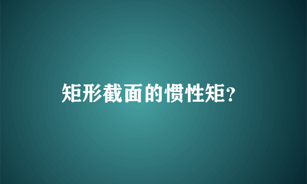 矩形截面的惯性矩？