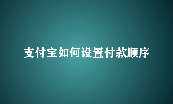 支付宝如何设置付款顺序