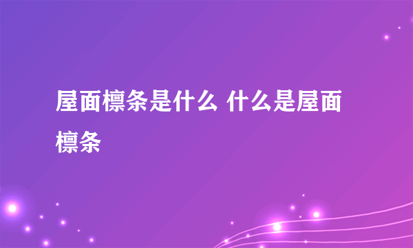 屋面檩条是什么 什么是屋面檩条