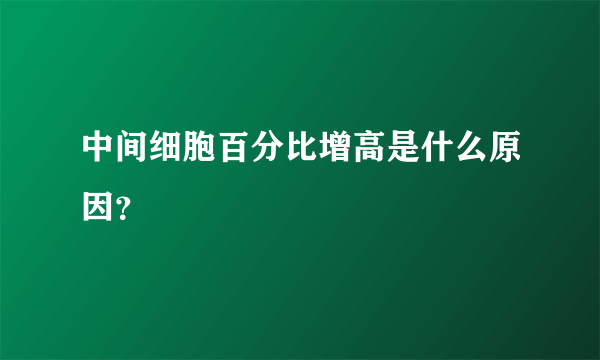 中间细胞百分比增高是什么原因？