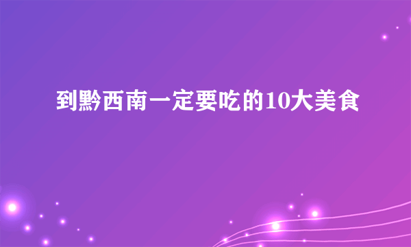 到黔西南一定要吃的10大美食