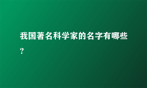 我国著名科学家的名字有哪些？