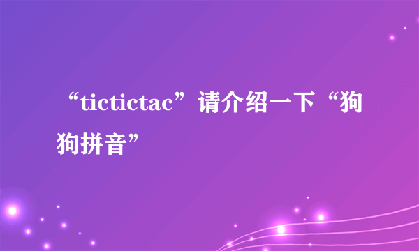 “tictictac”请介绍一下“狗狗拼音”