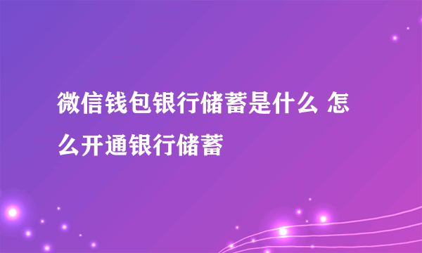 微信钱包银行储蓄是什么 怎么开通银行储蓄