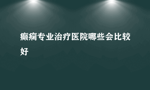 癫痫专业治疗医院哪些会比较好