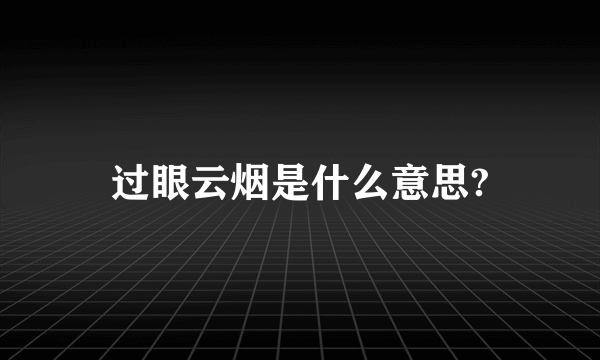 过眼云烟是什么意思?