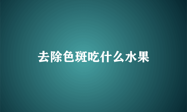 去除色斑吃什么水果