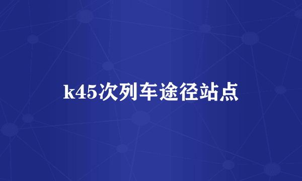 k45次列车途径站点