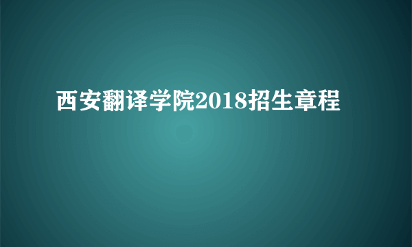 西安翻译学院2018招生章程