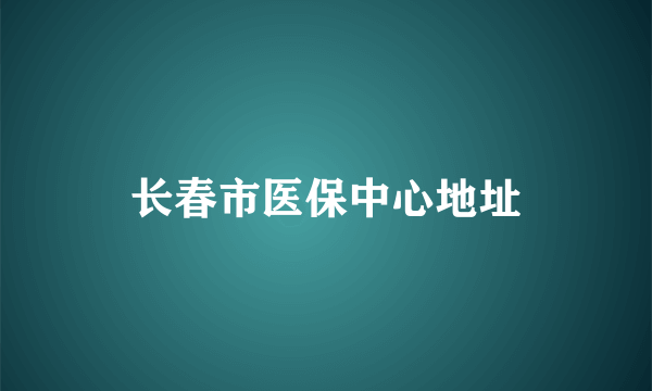 长春市医保中心地址