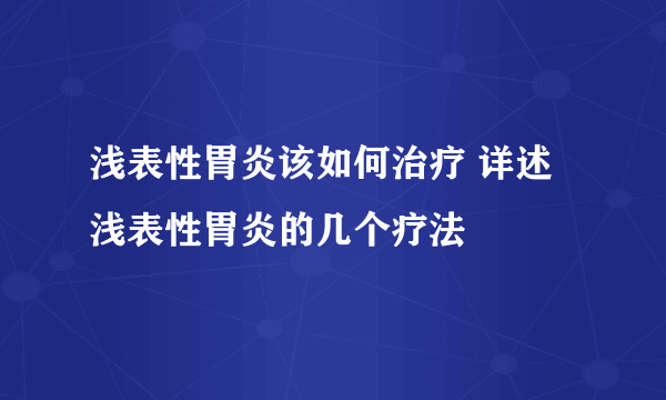 浅表性胃炎该如何治疗 详述浅表性胃炎的几个疗法