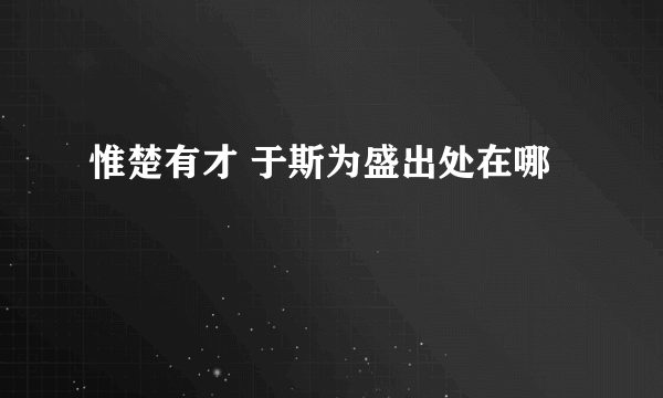 惟楚有才 于斯为盛出处在哪