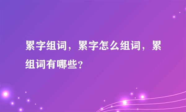 累字组词，累字怎么组词，累组词有哪些？