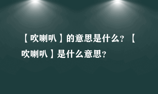 【吹喇叭】的意思是什么？【吹喇叭】是什么意思？