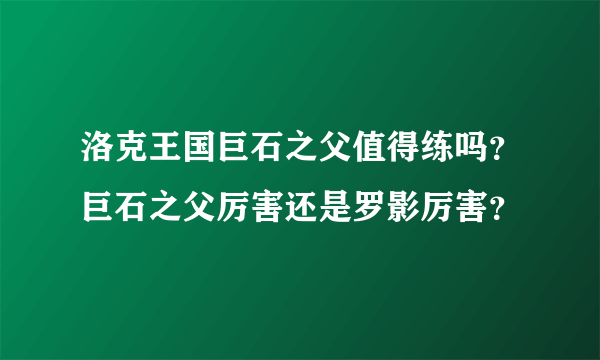 洛克王国巨石之父值得练吗？巨石之父厉害还是罗影厉害？