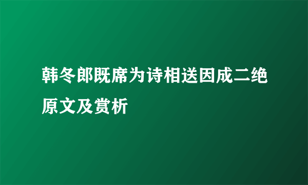 韩冬郎既席为诗相送因成二绝原文及赏析