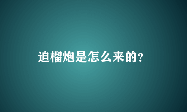 迫榴炮是怎么来的？