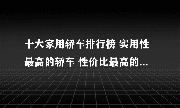 十大家用轿车排行榜 实用性最高的轿车 性价比最高的家用轿车推荐