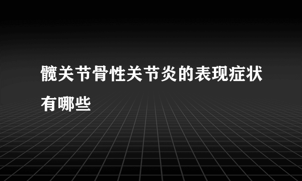 髋关节骨性关节炎的表现症状有哪些