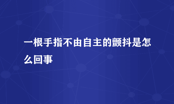 一根手指不由自主的颤抖是怎么回事