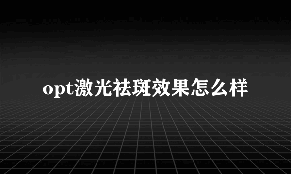 opt激光祛斑效果怎么样