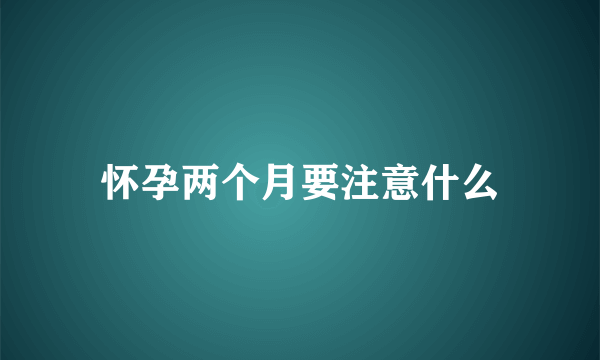 怀孕两个月要注意什么