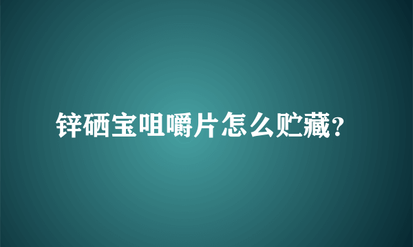 锌硒宝咀嚼片怎么贮藏？