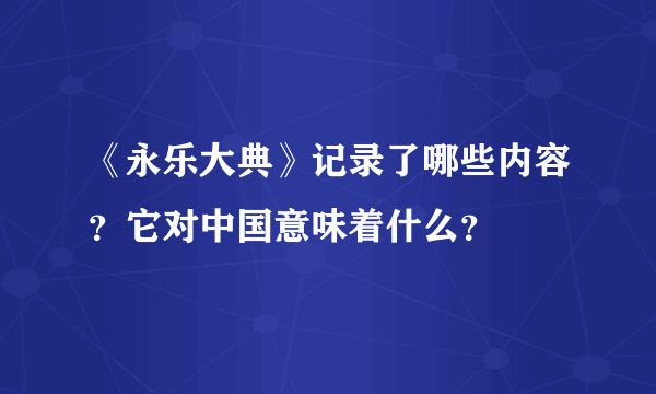 《永乐大典》记录了哪些内容？它对中国意味着什么？