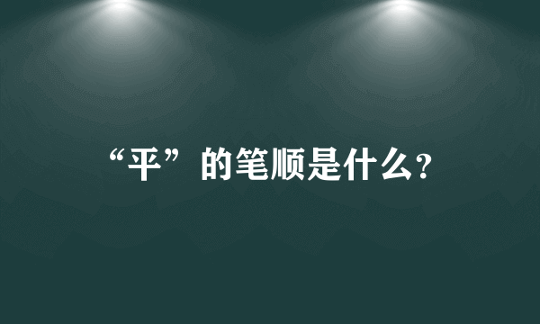 “平”的笔顺是什么？