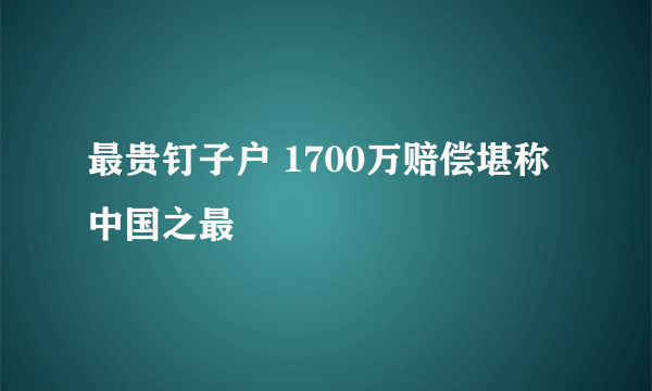 最贵钉子户 1700万赔偿堪称中国之最