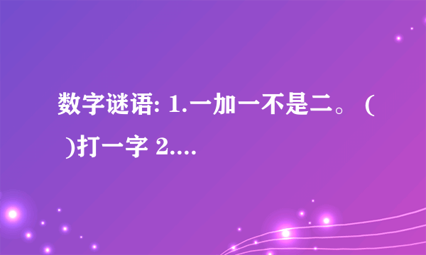 数字谜语: 1.一加一不是二。 ( )打一字 2.一减一不是零。