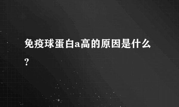 免疫球蛋白a高的原因是什么？