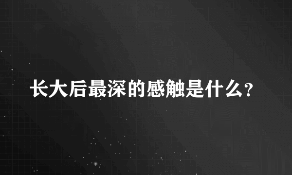 长大后最深的感触是什么？