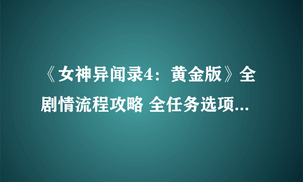 《女神异闻录4：黄金版》全剧情流程攻略 全任务选项攻略资料合集