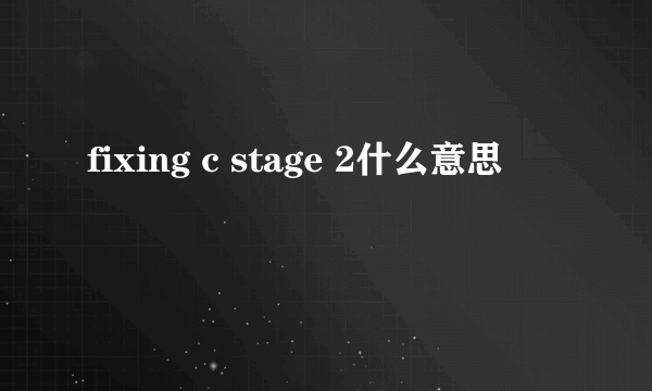 fixing c stage 2什么意思