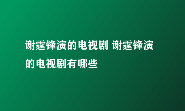 谢霆锋演的电视剧 谢霆锋演的电视剧有哪些