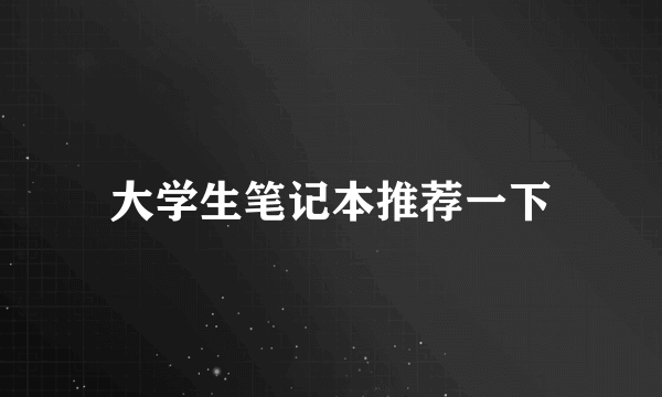 大学生笔记本推荐一下