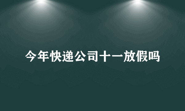 今年快递公司十一放假吗