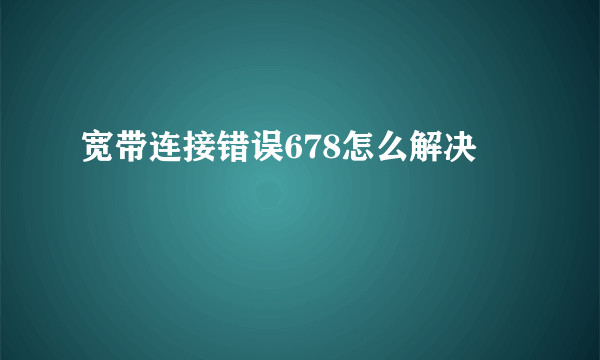 宽带连接错误678怎么解决