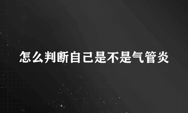 怎么判断自己是不是气管炎