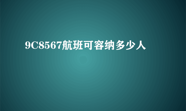 9C8567航班可容纳多少人