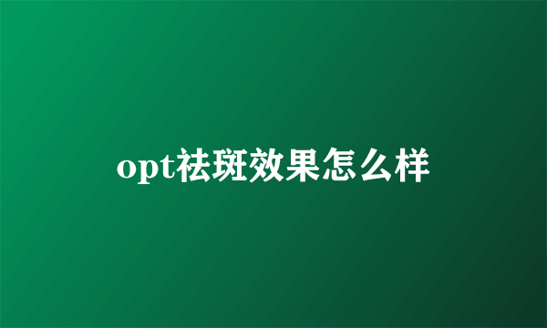 opt祛斑效果怎么样